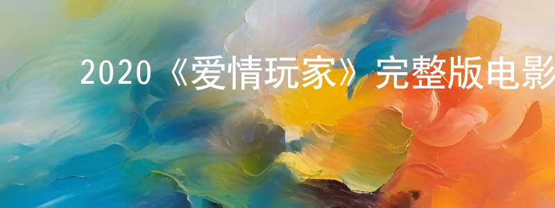﻿2020《爱情玩家》完整版电影/在线观看/百度云-美剧天堂 ﻿陈啸晨的blog